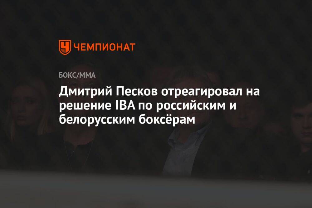 Дмитрий Песков отреагировал на решение IBA по российским и белорусским боксёрам