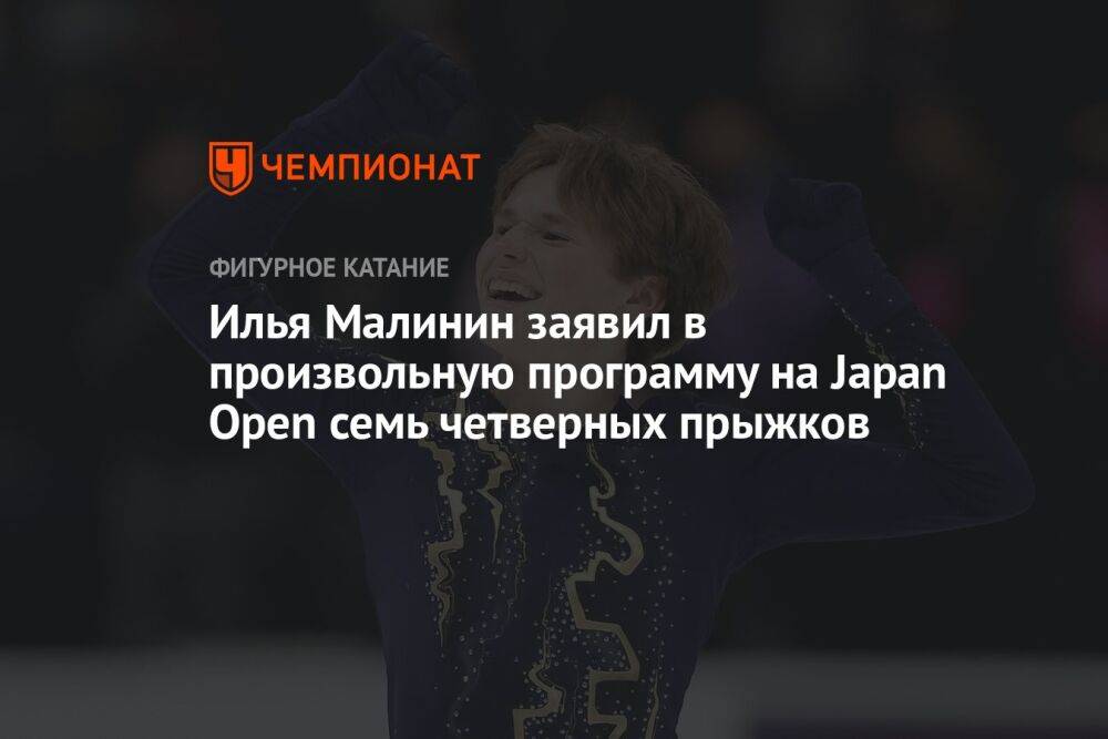 Илья Малинин заявил в произвольную программу на Japan Open семь четверных прыжков
