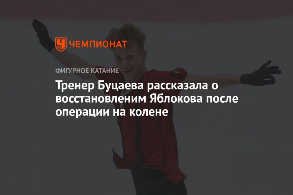 Тренер Буцаева рассказала о восстановленим Яблокова после операции на колене