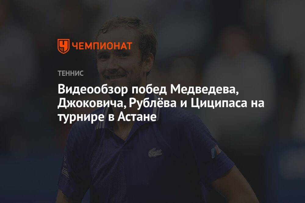 Видеообзор побед Медведева, Джоковича, Рублёва и Циципаса на турнире в Астане