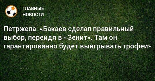 Петржела: «Бакаев сделал правильный выбор, перейдя в «Зенит». Там он гарантированно будет выигрывать трофеи»