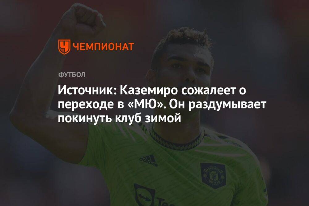 Источник: Каземиро сожалеет о переходе в «МЮ». Он раздумывает покинуть клуб зимой