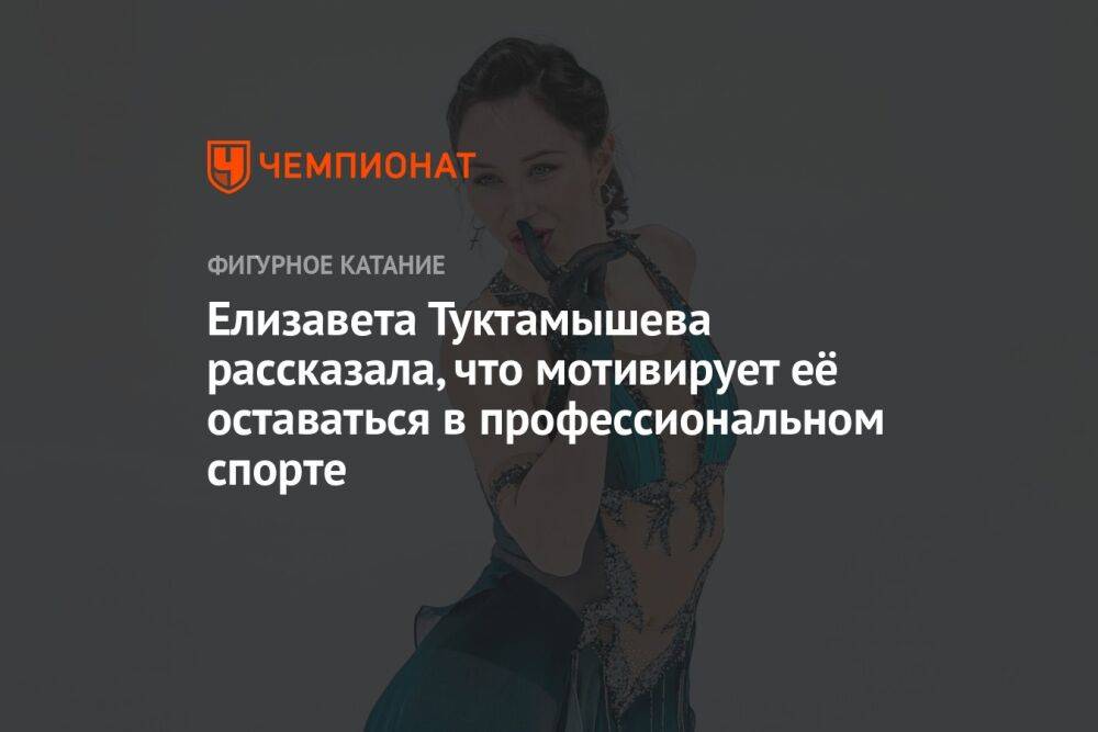 Елизавета Туктамышева рассказала, что мотивирует её оставаться в профессиональном спорте