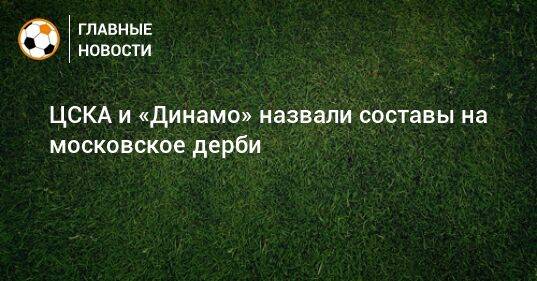 ЦСКА и «Динамо» назвали составы на московское дерби