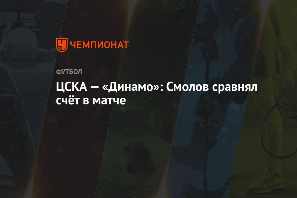 ЦСКА — «Динамо»: Смолов сравнял счёт в матче