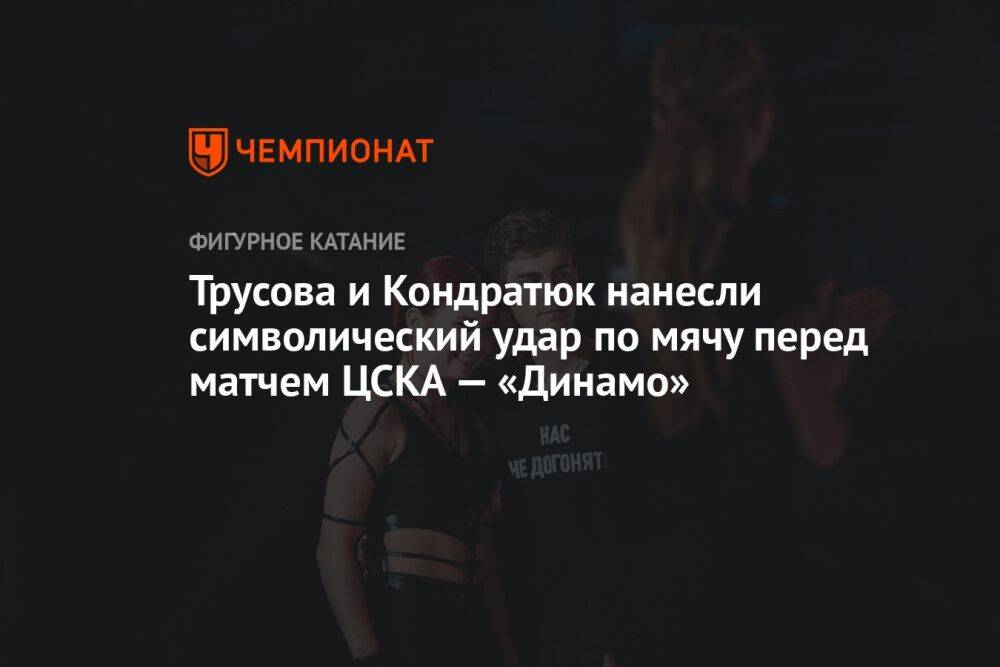 Трусова и Кондратюк нанесли символический удар по мячу перед матчем ЦСКА — «Динамо»