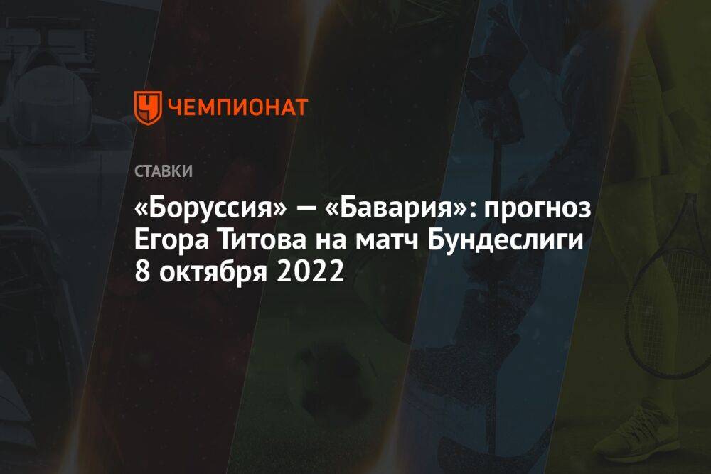 «Боруссия» — «Бавария»: прогноз Егора Титова на матч Бундеслиги 8 октября 2022