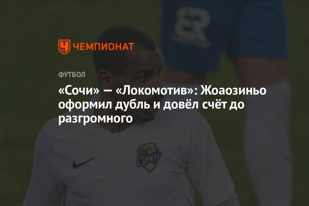 «Сочи» — «Локомотив»: Жоаозиньо оформил дубль и довёл счёт до разгромного