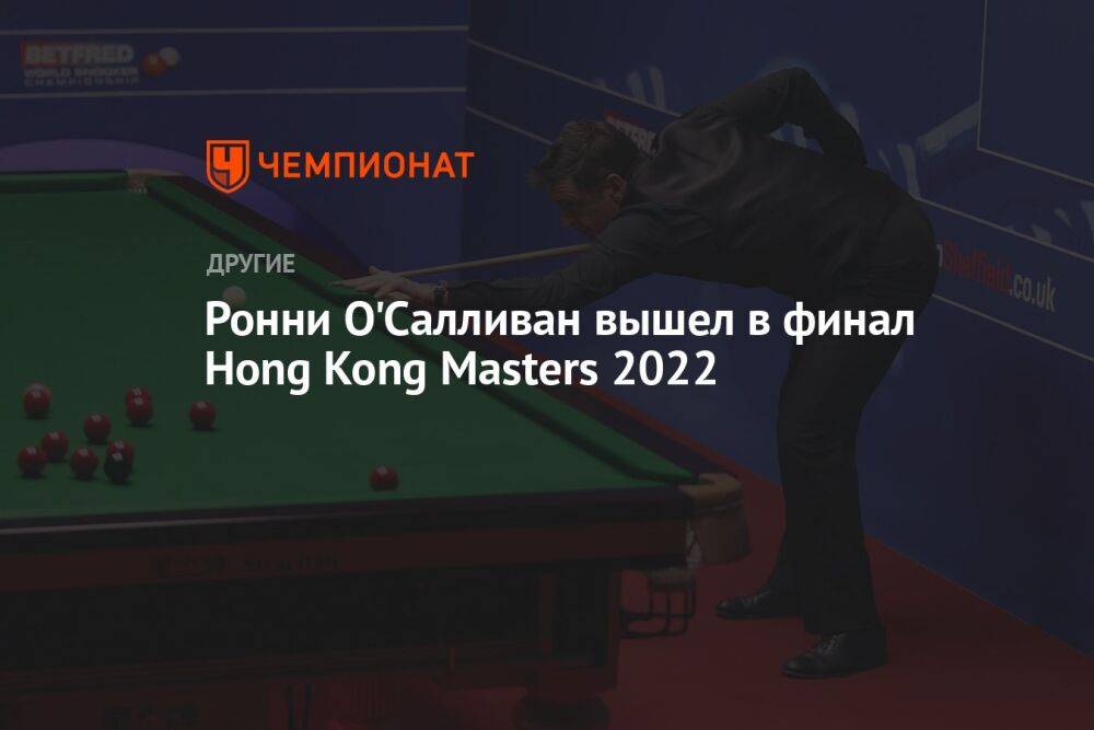 Ронни О'Салливан вышел в финал Hong Kong Masters 2022
