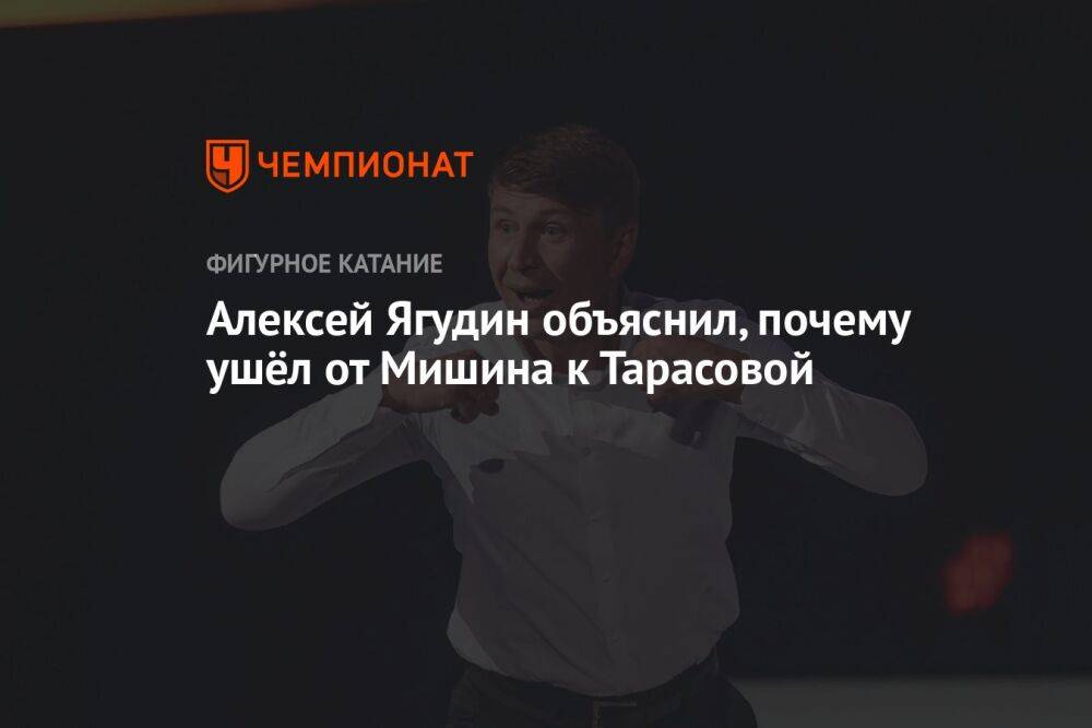 Алексей Ягудин объяснил, почему ушёл от Мишина к Тарасовой