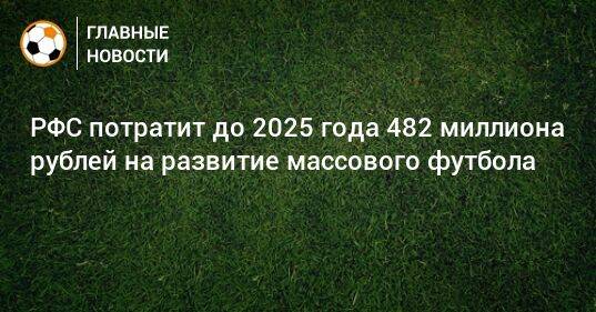 РФС потратит до 2025 года 482 миллиона рублей на развитие массового футбола