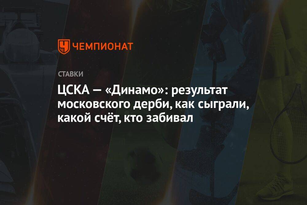 ЦСКА — «Динамо»: результат московского дерби, как сыграли, какой счёт, кто забивал