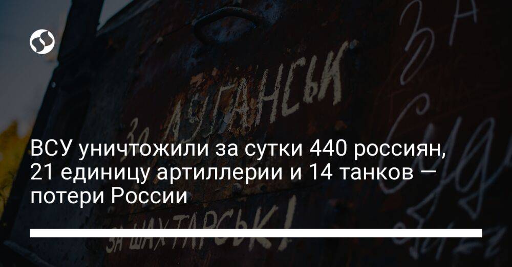 ВСУ уничтожили за сутки 440 россиян, 21 единицу артиллерии и 14 танков — потери России