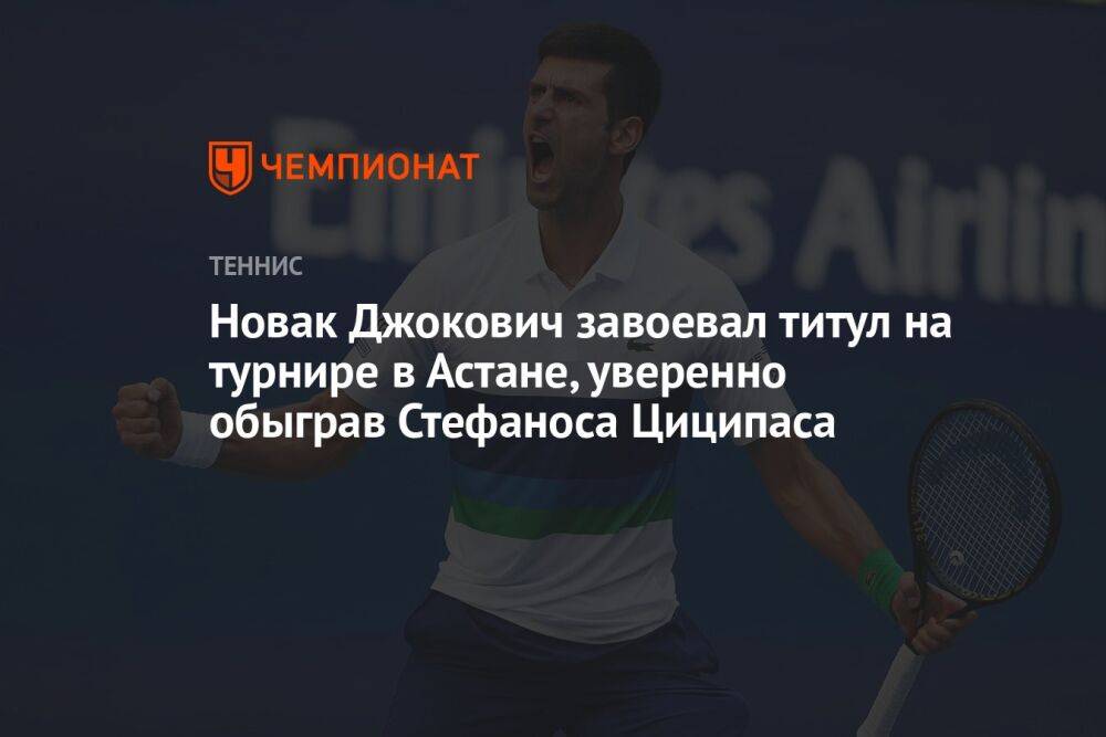 Новак Джокович завоевал титул на турнире в Астане, уверенно обыграв Стефаноса Циципаса