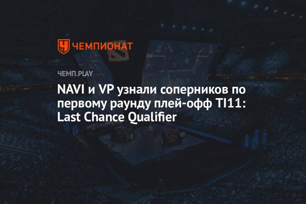 NAVI и VP узнали соперников по первому раунду плей-офф TI11: Last Chance Qualifier