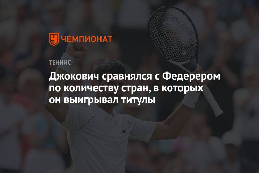 Джокович сравнялся с Федерером по количеству стран, в которых он выигрывал титулы