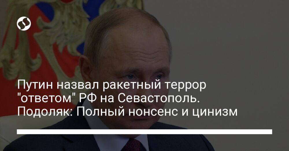 Путин назвал ракетный террор "ответом" РФ на Севастополь. Подоляк: Полный нонсенс и цинизм