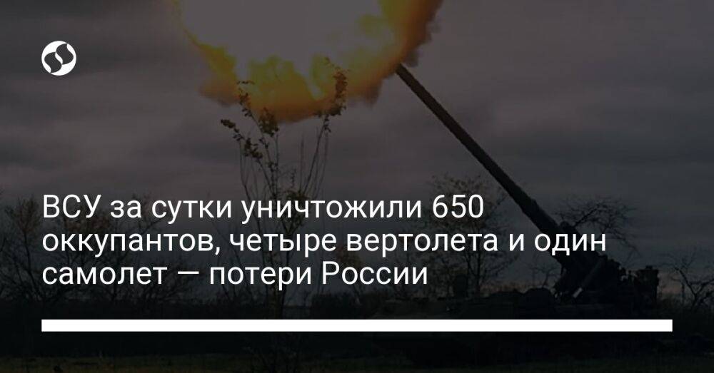 ВСУ за сутки уничтожили 650 оккупантов, четыре вертолета и один самолет — потери России