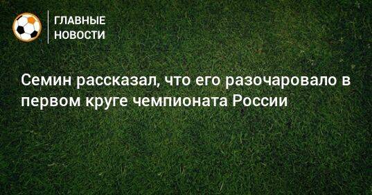 Семин рассказал, что его разочаровало в первом круге чемпионата России