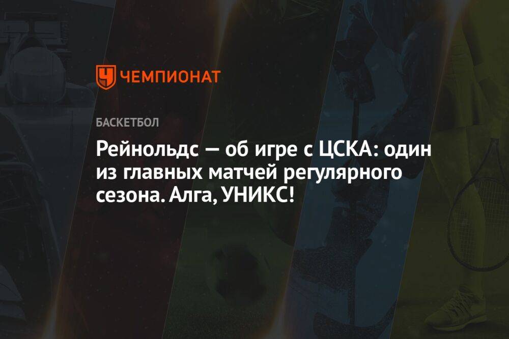 Рейнольдс — об игре с ЦСКА: один из главных матчей регулярного сезона. Алга, УНИКС!