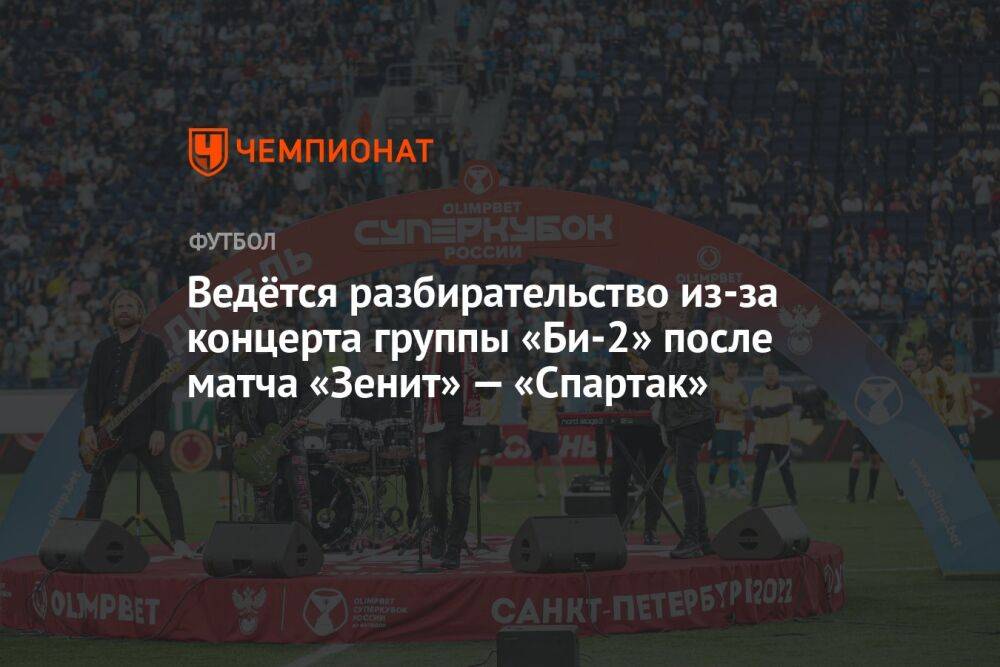 Ведётся разбирательство из-за концерта группы «Би-2» после матча «Зенит» — «Спартак»