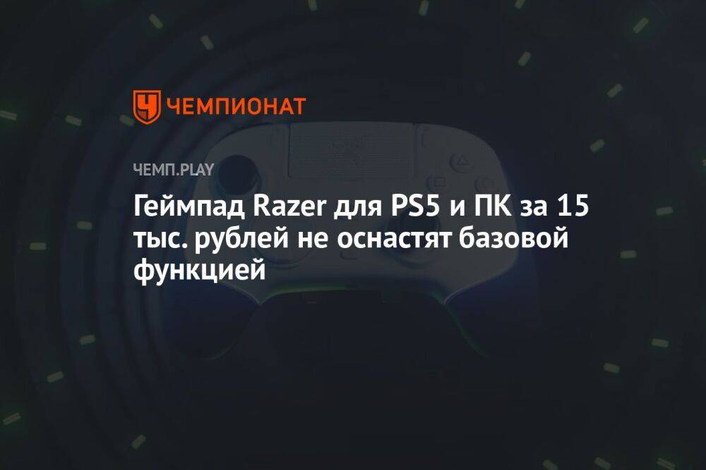Геймпад Razer для PS5 и ПК за 15 тыс. рублей не оснастят базовой функцией