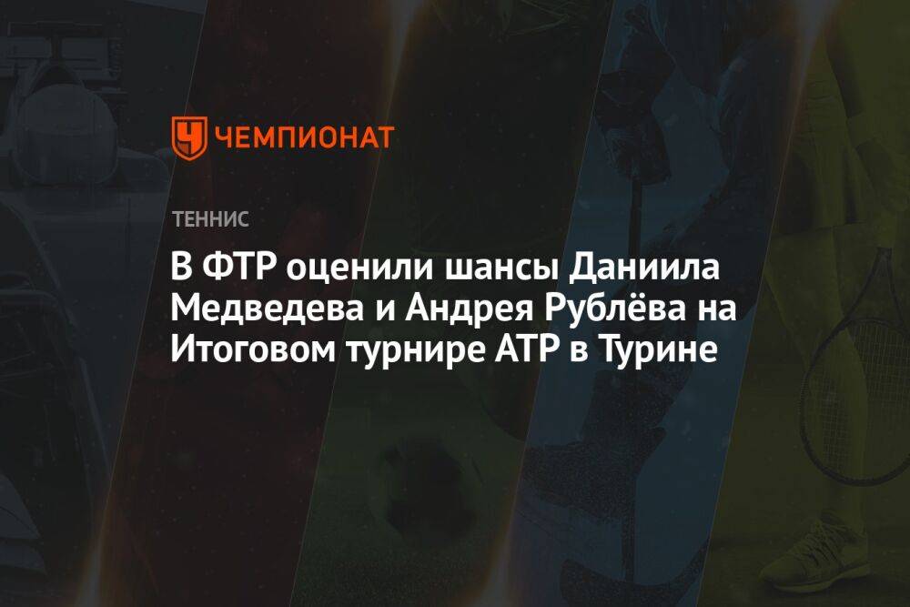 В ФТР оценили шансы Даниила Медведева и Андрея Рублёва на Итоговом турнире АТР в Турине