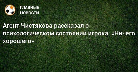 Агент Чистякова рассказал о психологическом состоянии игрока: «Ничего хорошего»