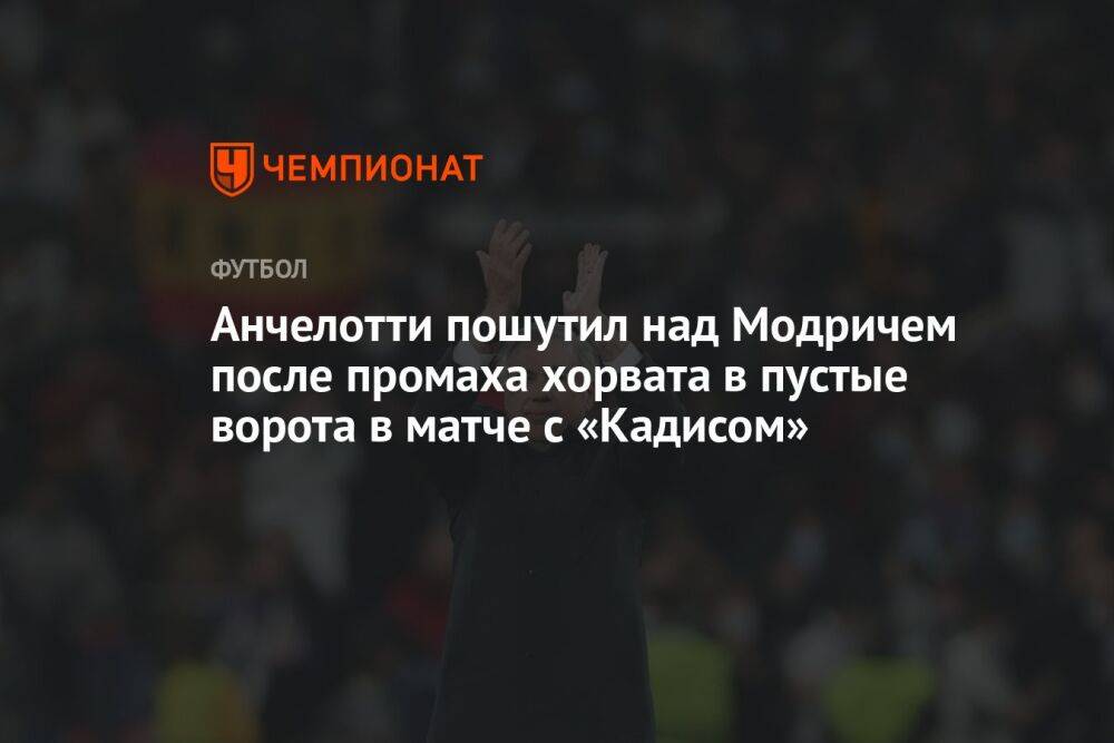 Анчелотти пошутил над Модричем после промаха хорвата в пустые ворота в матче с «Кадисом»