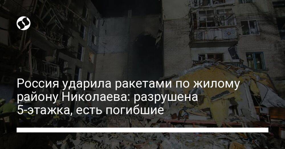 Россия ударила ракетами по жилому району Николаева: разрушена 5-этажка, есть погибшие