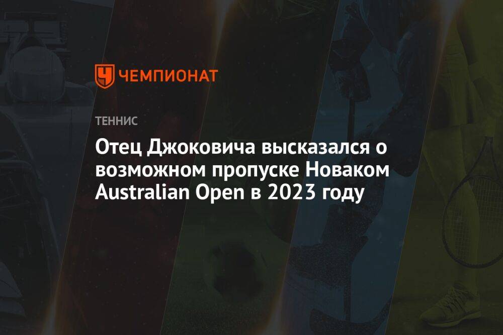 Отец Джоковича высказался о возможном пропуске Новаком Australian Open в 2023 году