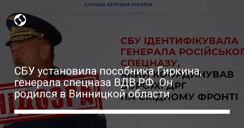 СБУ установила пособника Гиркина, генерала спецназа ВДВ РФ. Он родился в Винницкой области