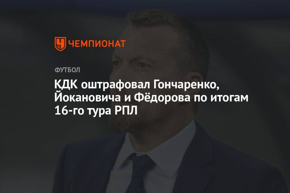 КДК оштрафовал Гончаренко, Йокановича и Фёдорова по итогам 16-го тура РПЛ