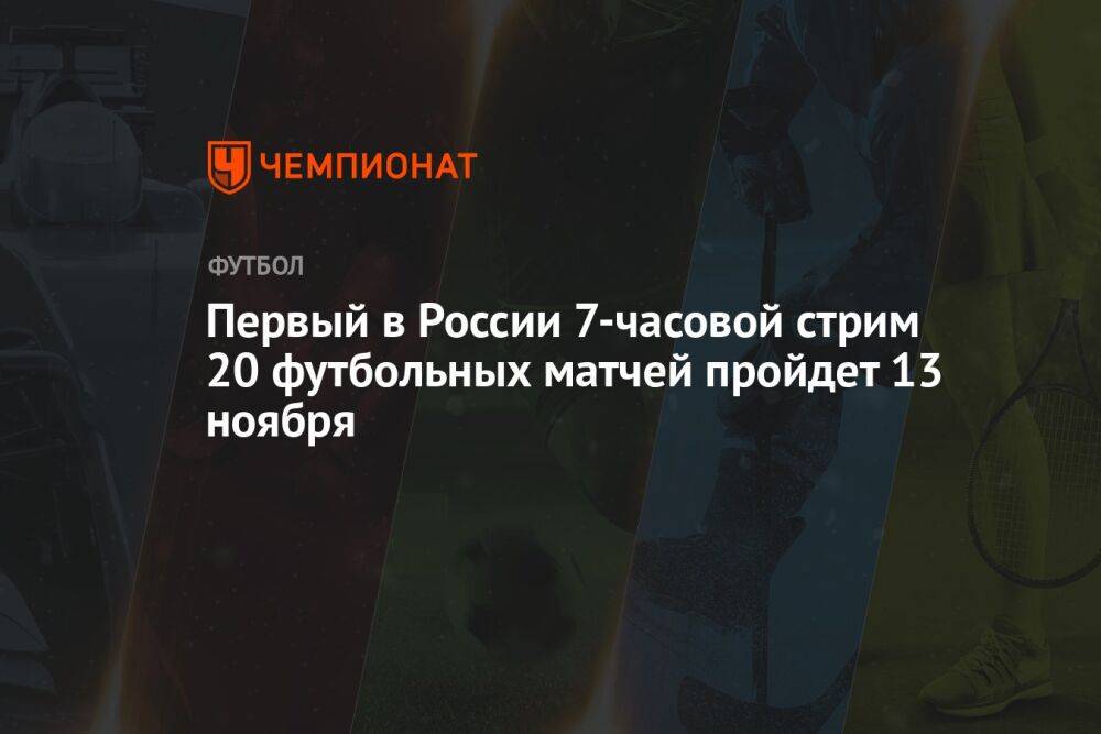 Первый в России 7-часовой стрим 20 футбольных матчей пройдет 13 ноября