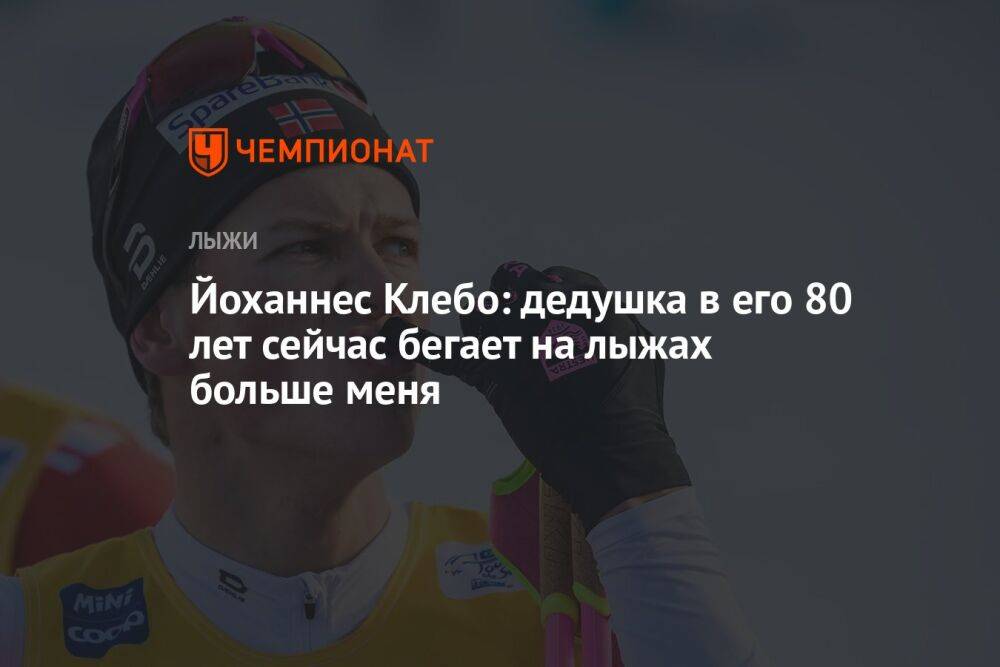 Йоханнес Клебо: дедушка в его 80 лет сейчас бегает на лыжах больше меня