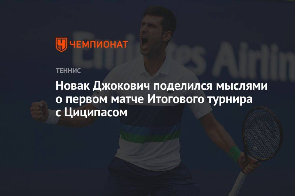 Новак Джокович поделился мыслями о первом матче Итогового турнира с Циципасом