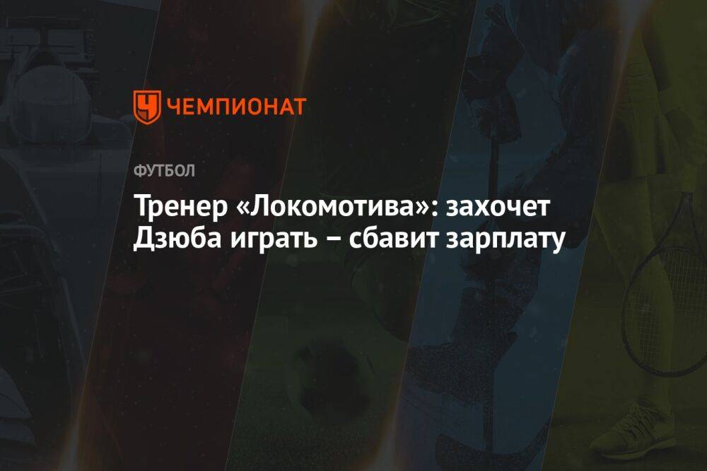 Тренер «Локомотива»: захочет Дзюба играть – сбавит зарплату