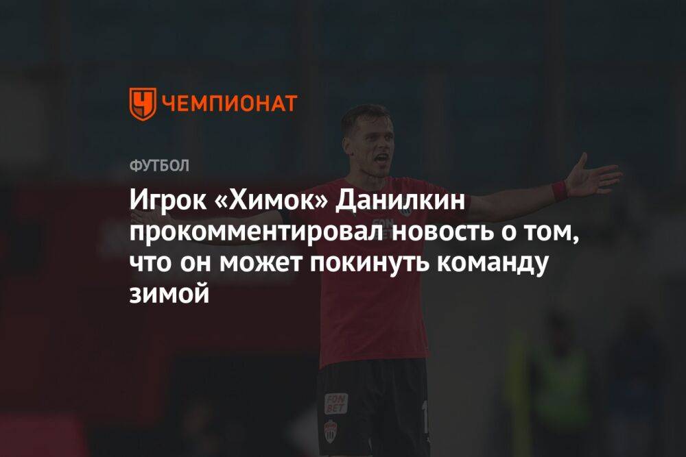 Игрок «Химок» Данилкин прокомментировал новость о том, что он может покинуть команду зимой