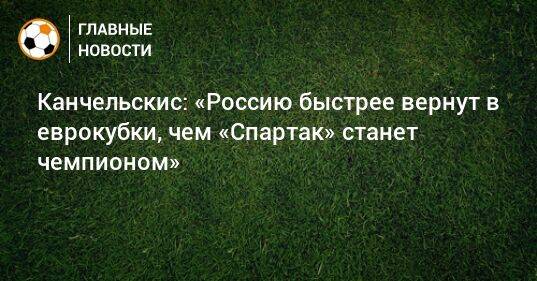 Канчельскис: «Россию быстрее вернут в еврокубки, чем «Спартак» станет чемпионом»