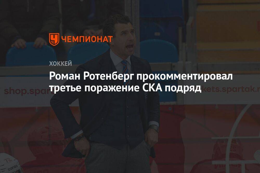 Роман Ротенберг прокомментировал третье поражение СКА подряд