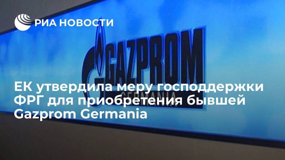 ЕК утвердила помощь ФРГ на 225,6 миллиона евро для приобретения бывшей Gazprom Germania