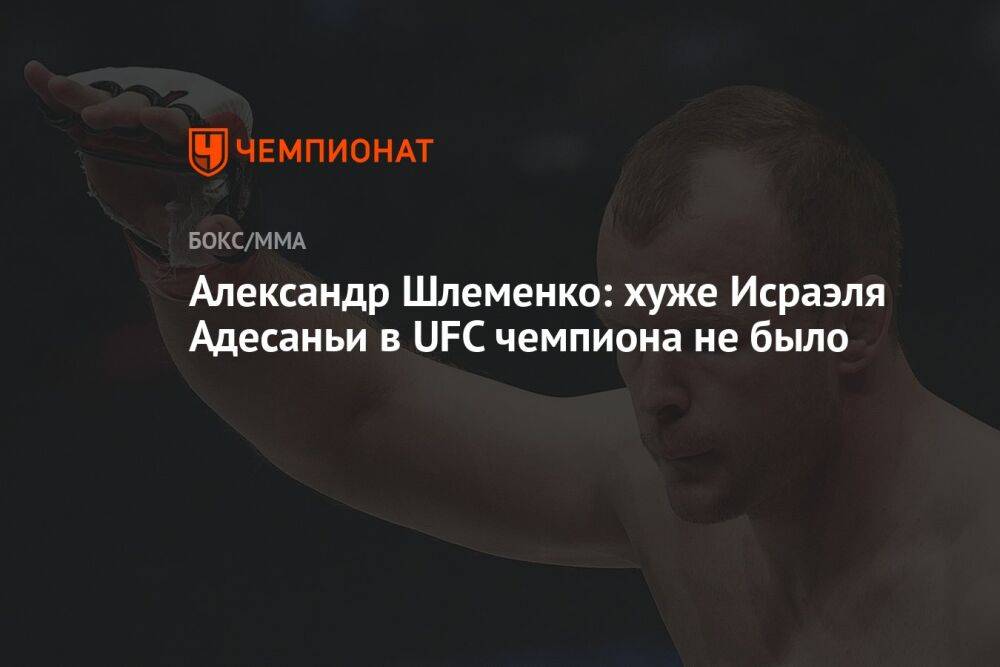 Александр Шлеменко: хуже Исраэля Адесаньи в UFC чемпиона не было