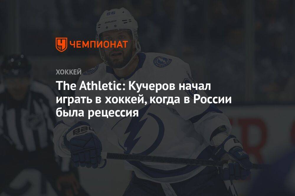 The Athletic: Кучеров начал играть в хоккей, когда в России была рецессия