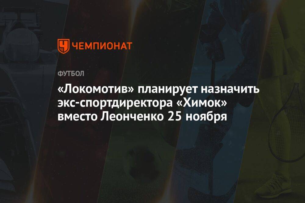 «Локомотив» планирует назначить экс-спортдиректора «Химок» вместо Леонченко 25 ноября