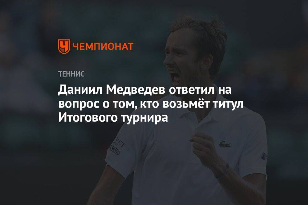 Даниил Медведев ответил на вопрос, кто возьмёт титул Итогового турнира