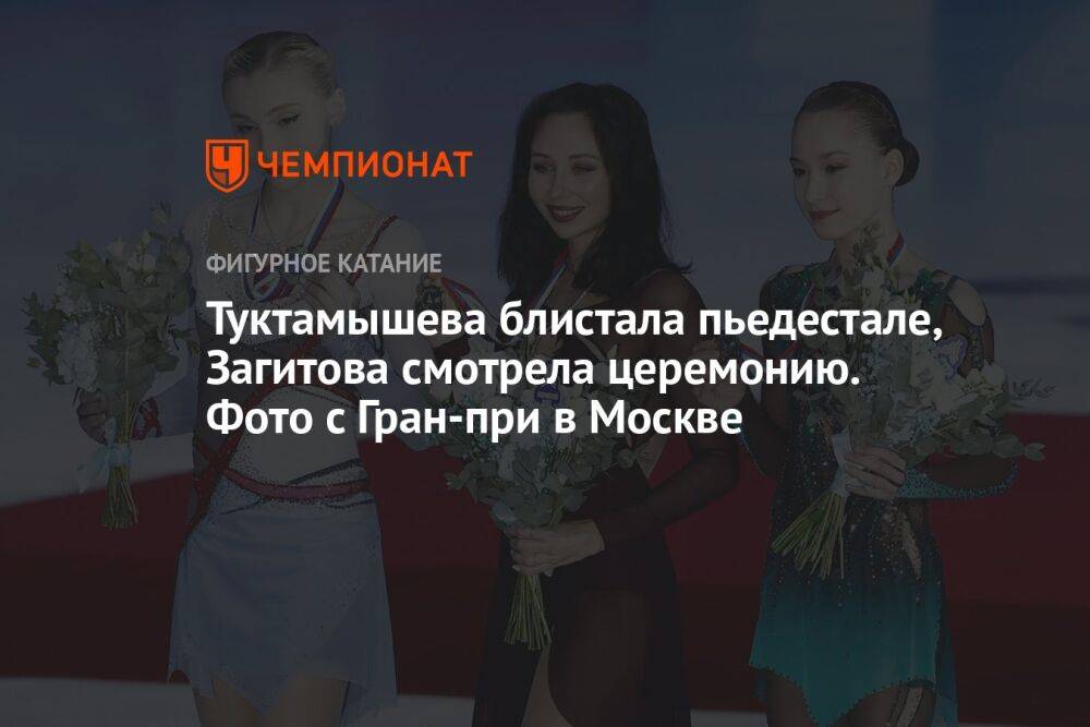 Туктамышева блистала пьедестале, Загитова смотрела церемонию. Фото с Гран-при в Москве