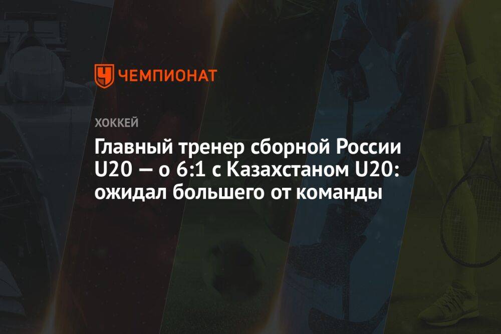 Главный тренер сборной России U20 — о 6:1 с Казахстаном U20: ожидал большего от команды