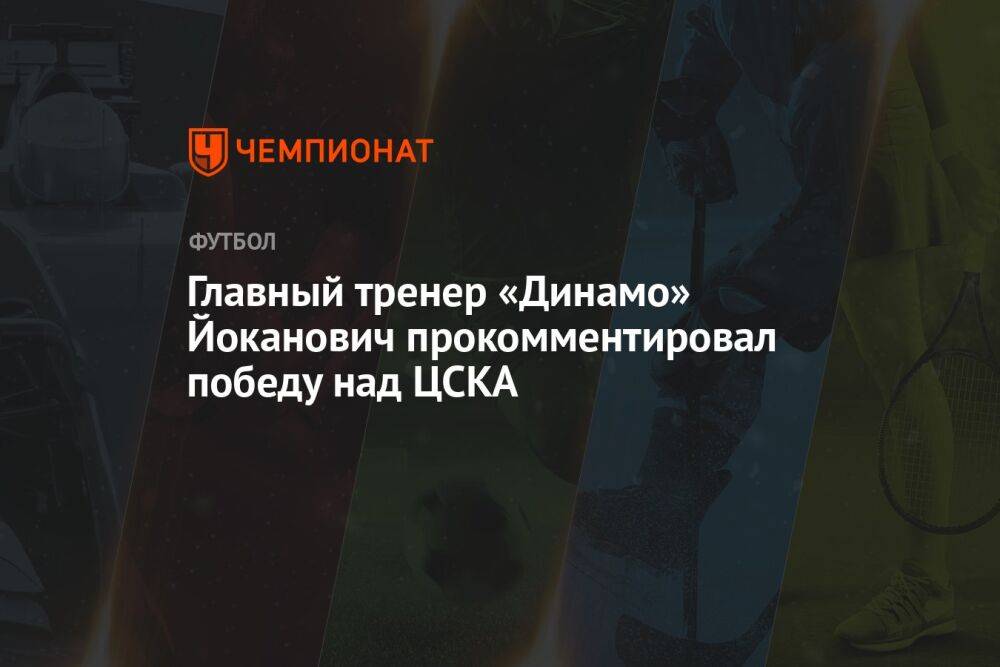 Главный тренер «Динамо» Йоканович прокомментировал победу в матче с ЦСКА