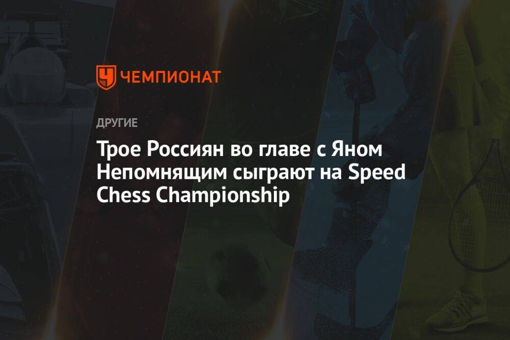 Трое Россиян во главе с Яном Непомнящим сыграют на Speed Chess Championship