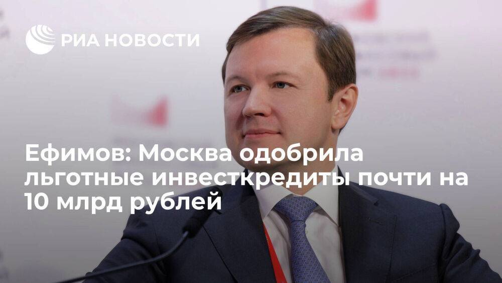 Ефимов: Москва одобрила льготные инвесткредиты почти на 10 млрд рублей